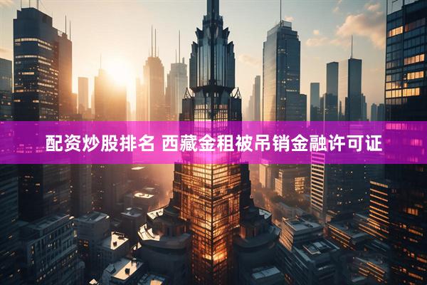 配资炒股排名 西藏金租被吊销金融许可证