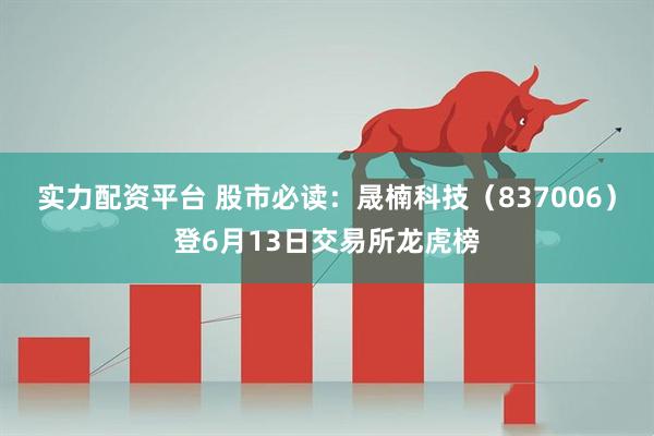 实力配资平台 股市必读：晟楠科技（837006）登6月13日交易所龙虎榜