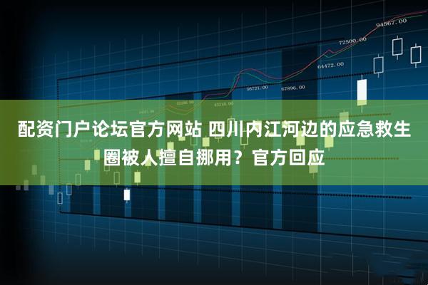 配资门户论坛官方网站 四川内江河边的应急救生圈被人擅自挪用？官方回应