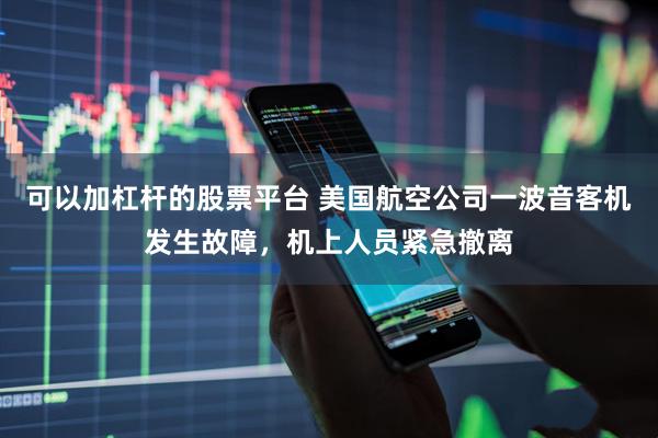 可以加杠杆的股票平台 美国航空公司一波音客机发生故障，机上人员紧急撤离