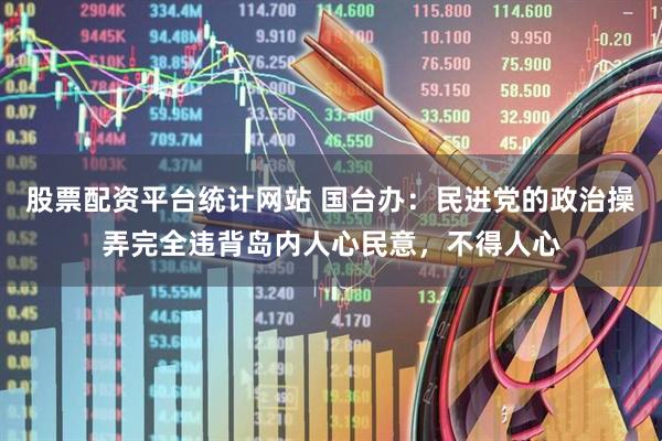 股票配资平台统计网站 国台办：民进党的政治操弄完全违背岛内人心民意，不得人心