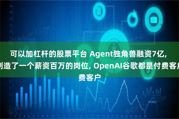可以加杠杆的股票平台 Agent独角兽融资7亿, 创造了一个薪资百万的岗位, OpenAI谷歌都是付费客户