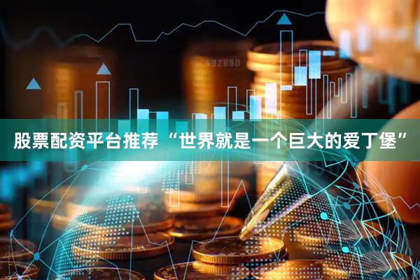 股票配资平台推荐 “世界就是一个巨大的爱丁堡”