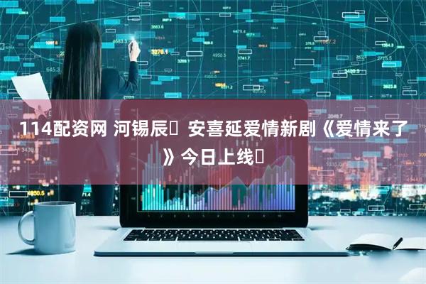 114配资网 河锡辰✕安喜延爱情新剧《爱情来了》今日上线❗