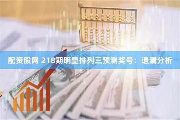 配资股网 218期明皇排列三预测奖号：遗漏分析