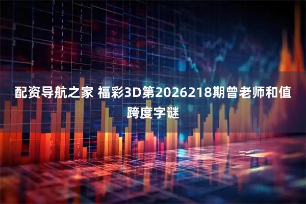 配资导航之家 福彩3D第2026218期曾老师和值跨度字谜