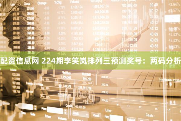 配资信息网 224期李笑岚排列三预测奖号:两码分析
