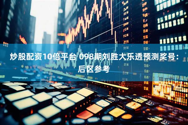 炒股配资10倍平台 098期刘胜大乐透预测奖号：后区参考