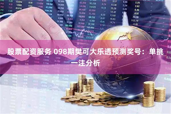 股票配资服务 098期樊可大乐透预测奖号：单挑一注分析
