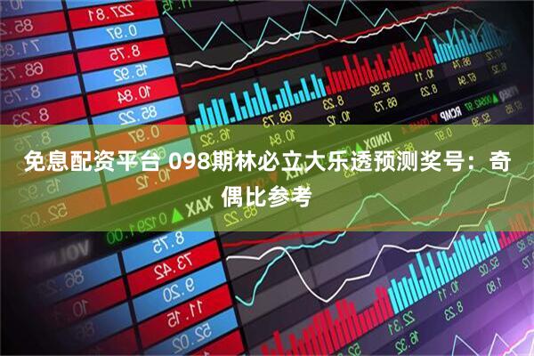 免息配资平台 098期林必立大乐透预测奖号:奇偶比参考