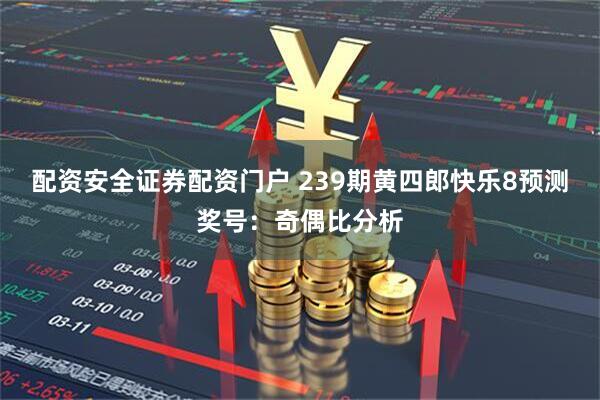 配资安全证券配资门户 239期黄四郎快乐8预测奖号：奇偶比分析