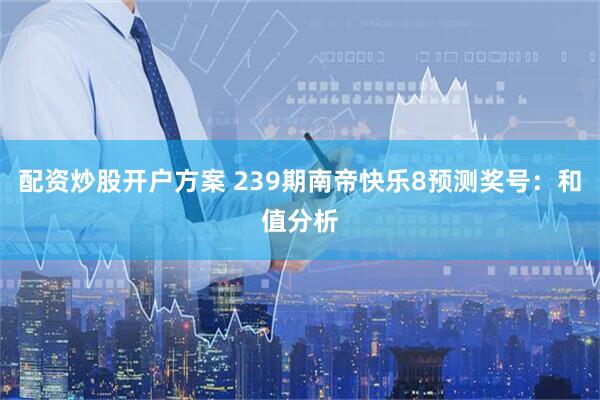 配资炒股开户方案 239期南帝快乐8预测奖号:和值分析