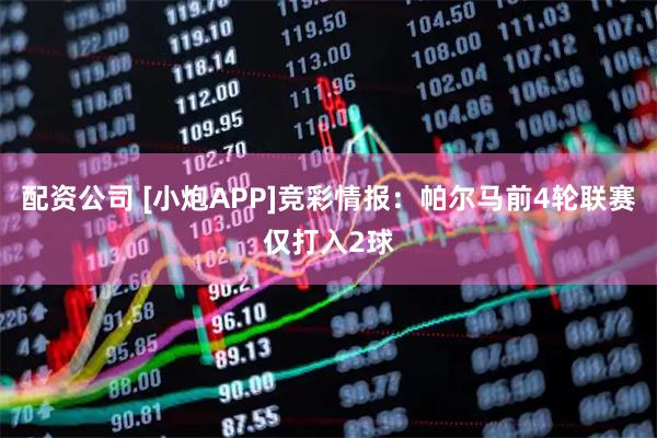配资公司 [小炮APP]竞彩情报：帕尔马前4轮联赛仅打入2球