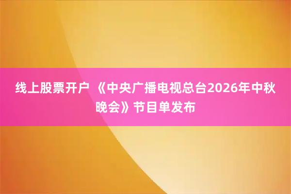 线上股票开户 《中央广播电视总台2026年中秋晚会》节目单发布